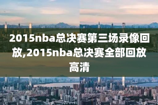 2015nba总决赛第三场录像回放,2015nba总决赛全部回放高清