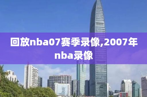 回放nba07赛季录像,2007年nba录像