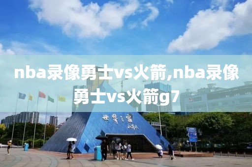 nba录像勇士vs火箭,nba录像勇士vs火箭g7