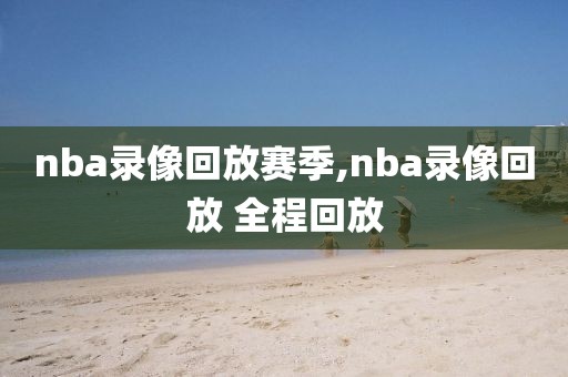 nba录像回放赛季,nba录像回放 全程回放