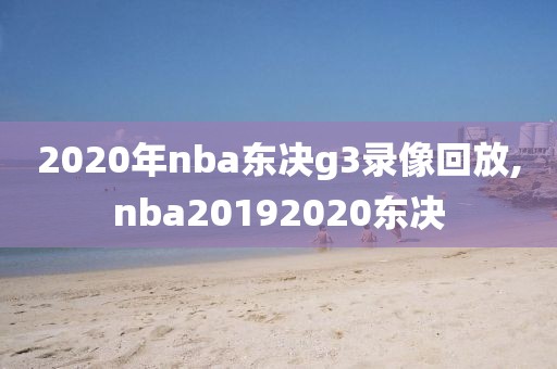 2020年nba东决g3录像回放,nba20192020东决