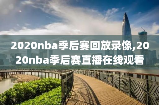 2020nba季后赛回放录像,2020nba季后赛直播在线观看