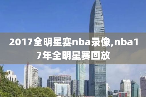 2017全明星赛nba录像,nba17年全明星赛回放