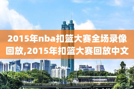 2015年nba扣篮大赛全场录像回放,2015年扣篮大赛回放中文