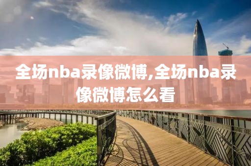 全场nba录像微博,全场nba录像微博怎么看