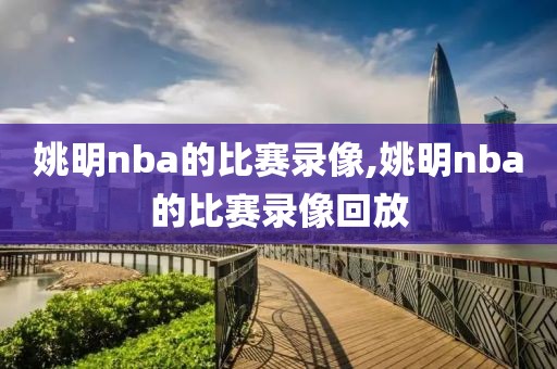 姚明nba的比赛录像,姚明nba的比赛录像回放