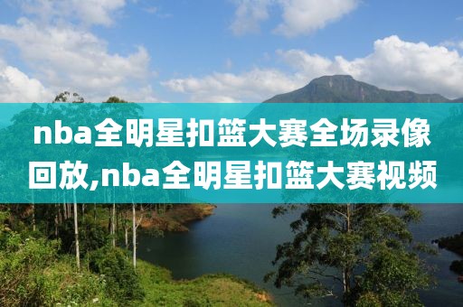 nba全明星扣篮大赛全场录像回放,nba全明星扣篮大赛视频