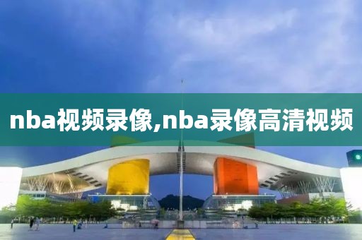 nba视频录像,nba录像高清视频