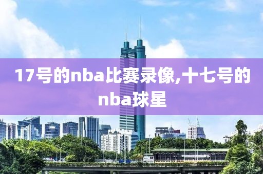 17号的nba比赛录像,十七号的nba球星