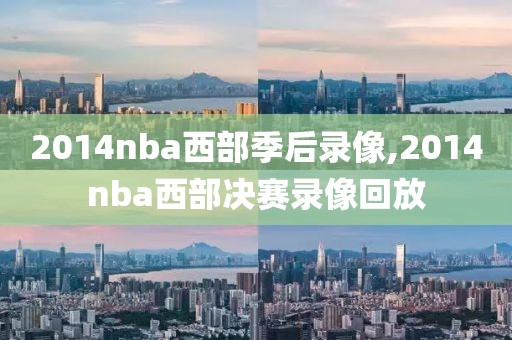 2014nba西部季后录像,2014nba西部决赛录像回放