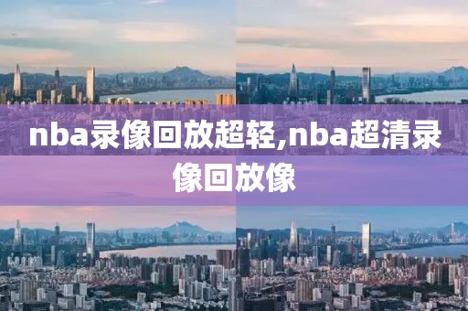 nba录像回放超轻,nba超清录像回放像