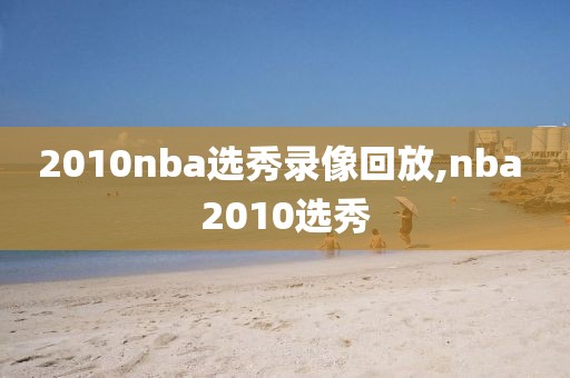 2010nba选秀录像回放,nba 2010选秀