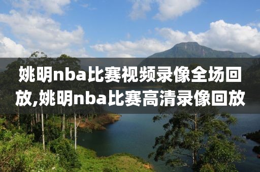 姚明nba比赛视频录像全场回放,姚明nba比赛高清录像回放