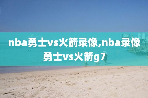 nba勇士vs火箭录像,nba录像勇士vs火箭g7
