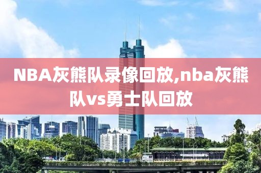 NBA灰熊队录像回放,nba灰熊队vs勇士队回放