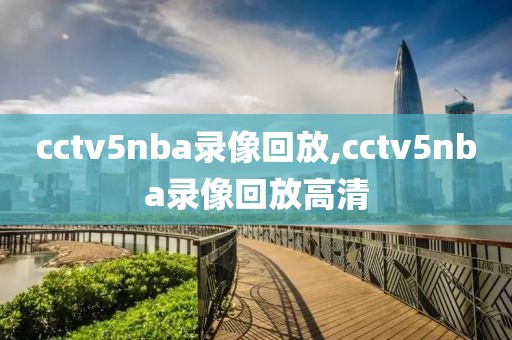 cctv5nba录像回放,cctv5nba录像回放高清