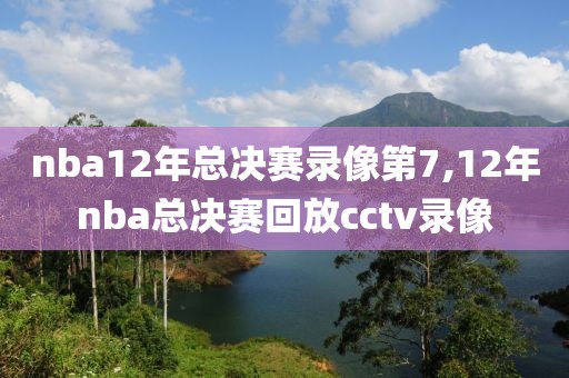 nba12年总决赛录像第7,12年nba总决赛回放cctv录像