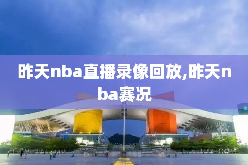 昨天nba直播录像回放,昨天nba赛况