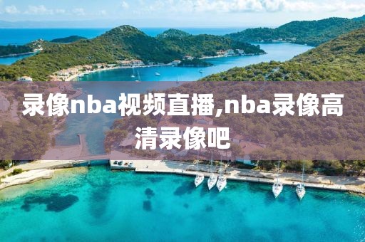 录像nba视频直播,nba录像高清录像吧