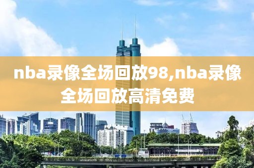 nba录像全场回放98,nba录像全场回放高清免费