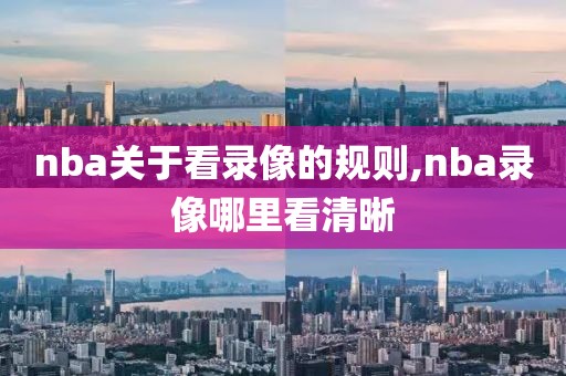 nba关于看录像的规则,nba录像哪里看清晰