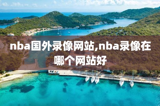 nba国外录像网站,nba录像在哪个网站好