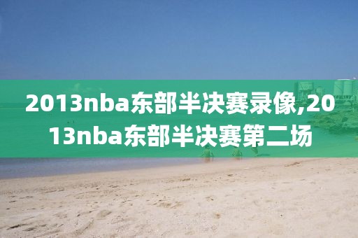 2013nba东部半决赛录像,2013nba东部半决赛第二场