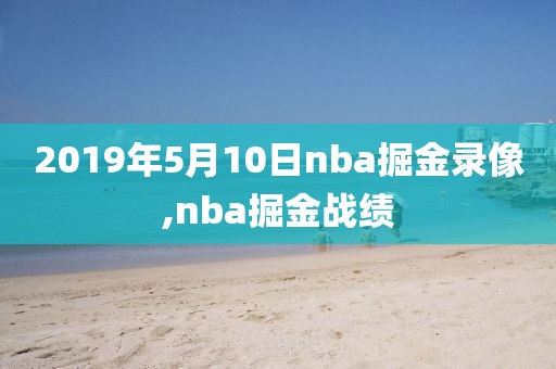 2019年5月10日nba掘金录像,nba掘金战绩