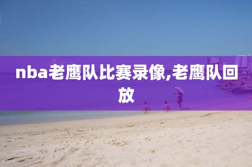 nba老鹰队比赛录像,老鹰队回放