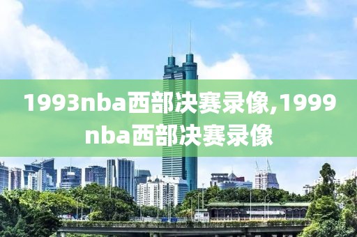 1993nba西部决赛录像,1999nba西部决赛录像