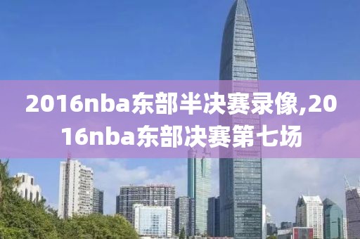 2016nba东部半决赛录像,2016nba东部决赛第七场