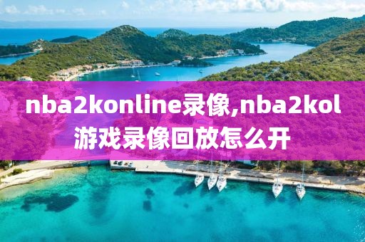 nba2konline录像,nba2kol游戏录像回放怎么开