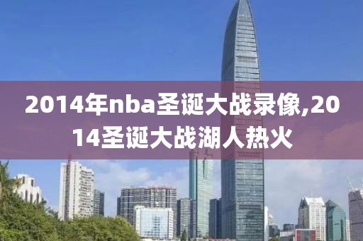2014年nba圣诞大战录像,2014圣诞大战湖人热火