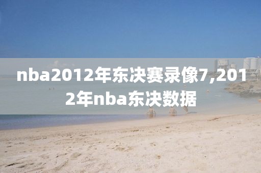 nba2012年东决赛录像7,2012年nba东决数据
