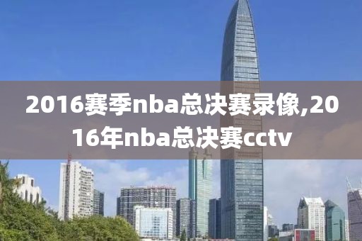 2016赛季nba总决赛录像,2016年nba总决赛cctv