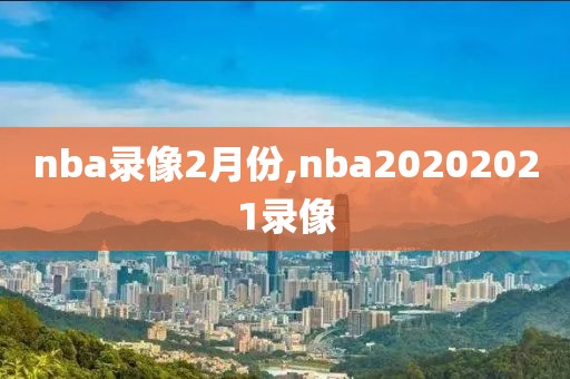 nba录像2月份,nba20202021录像