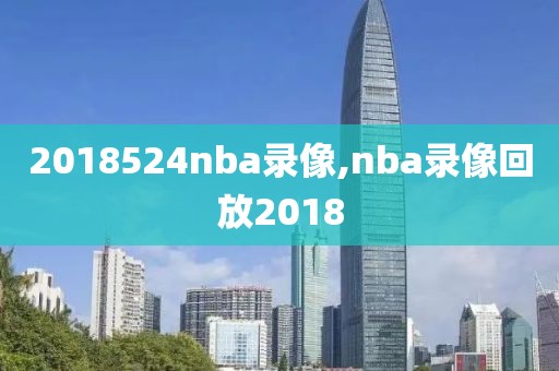 2018524nba录像,nba录像回放2018