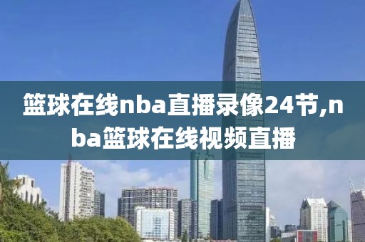 篮球在线nba直播录像24节,nba篮球在线视频直播