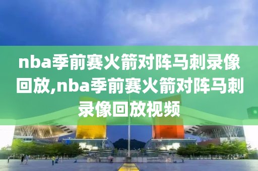 nba季前赛火箭对阵马刺录像回放,nba季前赛火箭对阵马刺录像回放视频