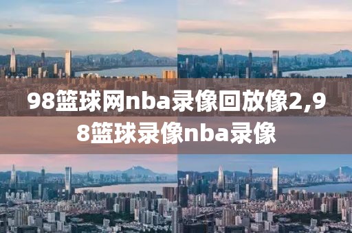 98篮球网nba录像回放像2,98篮球录像nba录像