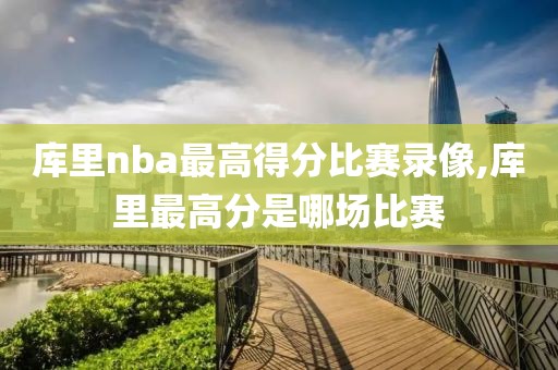 库里nba最高得分比赛录像,库里最高分是哪场比赛