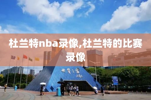 杜兰特nba录像,杜兰特的比赛录像
