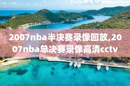 2007nba半决赛录像回放,2007nba总决赛录像高清cctv
