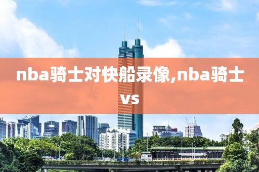 nba骑士对快船录像,nba骑士vs
