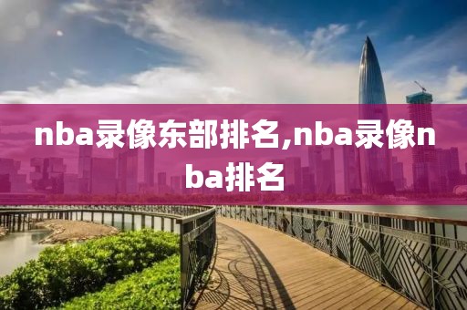 nba录像东部排名,nba录像nba排名