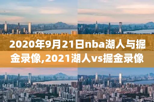 2020年9月21日nba湖人与掘金录像,2021湖人vs掘金录像