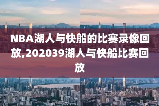 NBA湖人与快船的比赛录像回放,202039湖人与快船比赛回放