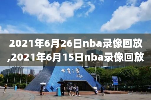 2021年6月26日nba录像回放,2021年6月15日nba录像回放