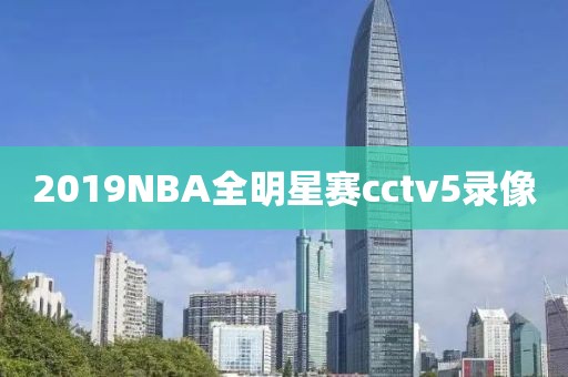 2019NBA全明星赛cctv5录像