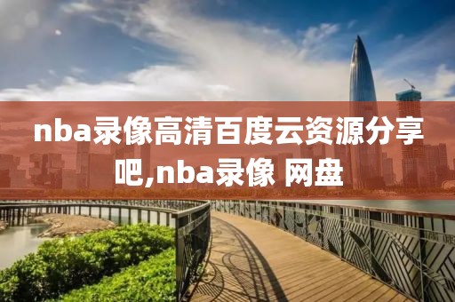 nba录像高清百度云资源分享吧,nba录像 网盘